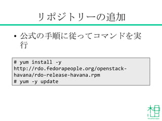 リポジトリーの追加
• 公式の手順に従ってコマンドを実行
• アップデートの実施
# yum install -y
http://rdo.fedorapeople.org/openstack-
havana/rdo-release-havana.rpm
# yum -y update
 