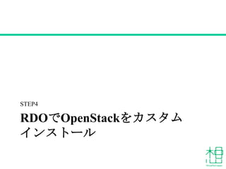 RDOでOpenStackをカスタム
インストール
STEP4
 