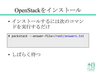 OpenStackをインストール
• インストールするには次のコマンドを
実行するだけ
• しばらく待つ
# packstack --answer-file=/root/answers.txt
 