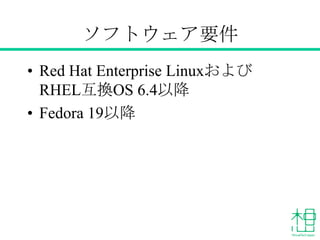 ソフトウェア要件
• Red Hat Enterprise LinuxおよびRHEL
派生OS 6.4以降
• Fedora 19以降
 