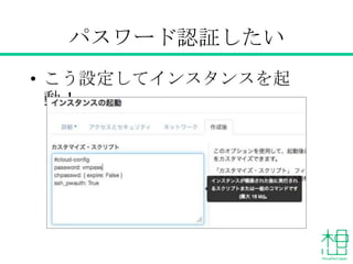 パスワード認証したい
• こう設定してインスタンスを起動！
 