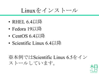 Linuxをインストール
• 次のバージョン以降のOS
– RHEL 6.4
– Fedora 19
– CentOS 6.4
– Scientific Linux 6.4
※本例ではScientific Linux 6.5をインス
トールしています。
 