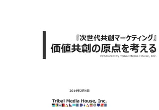 『次世代共創マーケティング』

価値共創の原点を考える
Produced by Tribal Media House, Inc.

2014年2月4日

Tribal Media House, Inc.

 