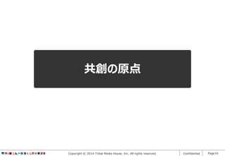 共創の原点

Copyright © 2014 Tribal Media House, Inc. All rights reserved.

Confidential

Page16

 