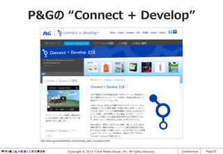P&Gの “Connect + Develop”

http://www.pgconnectdevelop.com/home/pg_open_innovation3.html

Copyright © 2014 Tribal Media House, Inc. All rights reserved.

Confidential

Page35

 