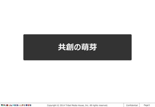 共創の萌芽

Copyright © 2014 Tribal Media House, Inc. All rights reserved.

Confidential

Page3

 