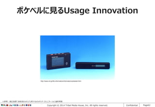 ポケベルに見るUsage Innovation

http://www.icit.jp/life-informatics/information/pokebell.html

※参考：高広伯彦「38年目のメディア」ポケベルのメディア・コミュニケーション論的考察

Copyright © 2014 Tribal Media House, Inc. All rights reserved.

Confidential

Page62

 