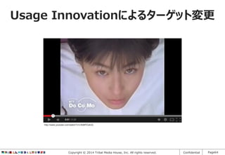 Usage Innovationによるターゲット変更

http://www.youtube.com/watch?v=rJfzMFEwfJQ

Copyright © 2014 Tribal Media House, Inc. All rights reserved.

Confidential

Page64

 