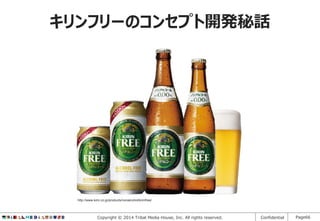 キリンフリーのコンセプト開発秘話

http://www.kirin.co.jp/products/nonalcohol/kirinfree/

Copyright © 2014 Tribal Media House, Inc. All rights reserved.

Confidential

Page66

 
