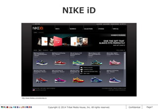 NIKE iD

http://www.thefwa.com/site/nike-id

Copyright © 2014 Tribal Media House, Inc. All rights reserved.

Confidential

Page7

 