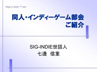 http://www.***.net

同人・インディーゲーム部会
ご紹介

SIG-INDIE世話人
七邊 信重

 