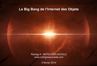Le Big Bang de l’Internet des Objets

Rodrigo A. SEPÚLVEDA SCHULZ
www.rodrigosepulveda.com
9 février 2014

 