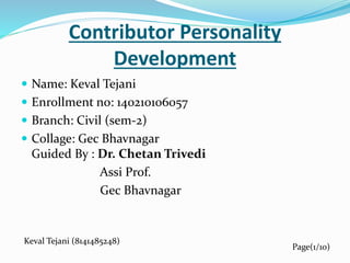 Contributor Personality
Development
 Name: Keval Tejani
 Enrollment no: 140210106057
 Branch: Civil (sem-2)
 Collage: Gec Bhavnagar
Guided By : Dr. Chetan Trivedi
Assi Prof.
Gec Bhavnagar
Keval Tejani (8141485248)
Page(1/10)
 