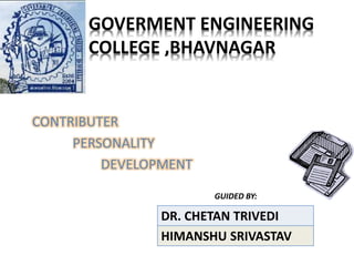 GOVERMENT ENGINEERING
COLLEGE ,BHAVNAGAR
GUIDED BY:
DR. CHETAN TRIVEDI
HIMANSHU SRIVASTAV
 