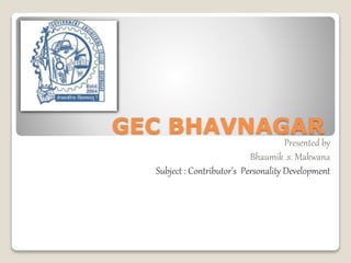 GEC BHAVNAGAR
Presented by
Bhaumik .s. Makwana
Subject : Contributor’s Personality Development
 