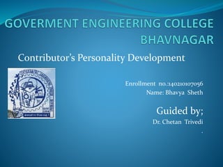 Enrollment no.:140210107056
Name: Bhavya Sheth
Guided by;
Dr. Chetan Trivedi
.
Contributor’s Personality Development
 