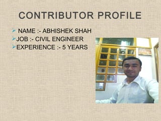 CONTRIBUTOR PROFILE
 NAME :- ABHISHEK SHAH
JOB :- CIVIL ENGINEER
EXPERIENCE :- 5 YEARS
 