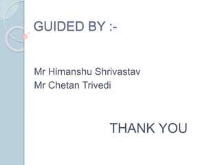 GUIDED BY :-
Mr Himanshu Shrivastav
Mr Chetan Trivedi
THANK YOU
 