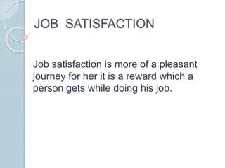 JOB SATISFACTION
Job satisfaction is more of a pleasant
journey for her it is a reward which a
person gets while doing his job.
 