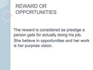 REWARD OR
OPPORTUNITIES
The reward is considered as prestige a
person gets for actually doing his job.
She believe in opportunities and her work
is her purpose vision.
 