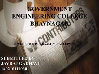 GOVERNMENT
ENGINEERING COLLEGE
BHAVNAGAR
CONTRIBUTOR PERSONALITY DEVELOPMENT
SUBMITTED BY
JAYRAJ GADHAVI
140210111030
 