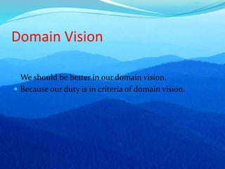 Domain Vision
 We should be better in our domain vision.
 Because our duty is in criteria of domain vision.
 