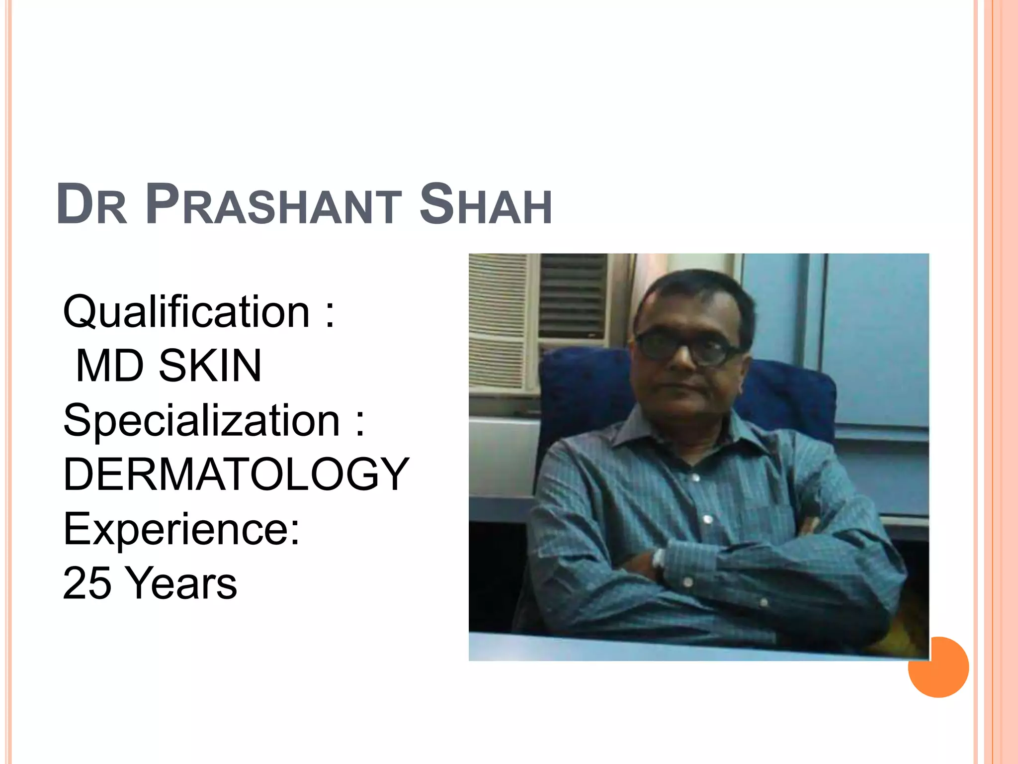 DR PRASHANT SHAH
Qualification :
MD SKIN
Specialization :
DERMATOLOGY
Experience:
25 Years
 