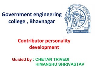 Government engineering
college , Bhavnagar
Contributor personality
development
Guided by : CHETAN TRIVEDI
HIMANSHU SHRIVASTAV
 