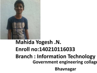 Mahida Yogesh .N.
Enroll no:140210116033
Branch : Information Technology
Government engineering collage
Bhavnagar
 