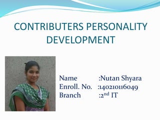 CONTRIBUTERS PERSONALITY
DEVELOPMENT
Name :Nutan Shyara
Enroll. No. :140210116049
Branch :2nd IT
 