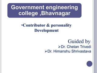 Government engineering
college ,Bhavnagar
•Contributor & personality
Development
Guided by:
Dr. Chetan Trivedi
Dr. Himanshu Shrivastava
 