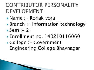  Name :- Ronak vora
 Branch :- Information technology
 Sem :- 2
 Enrollment no. 140210116060
 College :- Government
Engineering College Bhavnagar
 