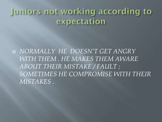  NORMALLY HE DOESN’T GET ANGRY
WITH THEM . HE MAKES THEM AWARE
ABOUT THEIR MISTAKE / FAULT ;
SOMETIMES HE COMPROMISE WITH THEIR
MISTAKES .
 
