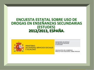 ENCUESTA ESTATAL SOBRE USO DE
DROGAS EN ENSEÑANZAS SECUNDARIAS
(ESTUDES)
2012/2013, ESPAÑA.
ESPAÑA

1

 