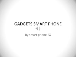 GADGETS SMART PHONE
By smart phone EX

 
