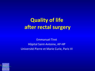 Quality of life  after rectal surgery Emmanuel Tiret Hôpital Saint-Antoine, AP-HP Université Pierre et Marie Curie, Paris VI 