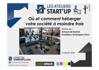 Où et comment héberger
votre société à moindre frais
Animé	
  par	
  :	
  
Amaury	
  de	
  Buchet	
  
Fondateur	
  Greenspace	
  Paris	
  
	
  

11	
  février	
  2014	
  

Connecting Startups
@Connect_Startup

 