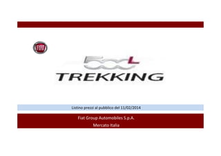 Listino prezzi al pubblico del 11/02/2014

Fiat Group Automobiles S.p.A.
Mercato Italia

 