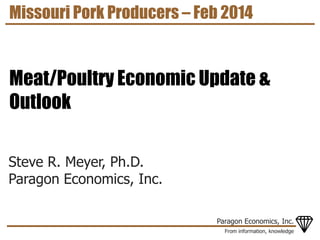 Missouri Pork Producers – Feb 2014

Meat/Poultry Economic Update &
Outlook
Steve R. Meyer, Ph.D.
Paragon Economics, Inc.
Paragon Economics, Inc.
From information, knowledge

 