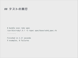 ## テストの実行

$ bundle exec rake spec
/usr/bin/ruby1.9.1 -S rspec spec/base/sshd_spec.rb
.........
!
Finished in 2.21 seconds
9 examples, 0 failures

 