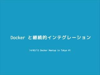 Docker と継続的インテグレーション
14/02/12 Docker Meetup in Tokyo #1

 