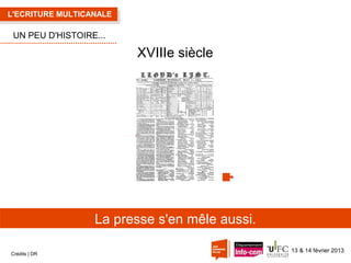 L'ECRITURE MULTICANALE

UN PEU D'HISTOIRE...

XVIIIe siècle

La presse s'en mêle aussi.
Crédits | DR

13 & 14 février 2013

 