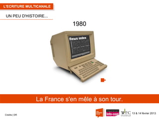 L'ECRITURE MULTICANALE

UN PEU D'HISTOIRE...

1980

La France s'en mêle à son tour.
Crédits | DR

13 & 14 février 2013

 