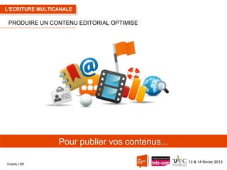 L'ECRITURE MULTICANALE

PRODUIRE UN CONTENU EDITORIAL OPTIMISE

Pour publier vos contenus...
Crédits | DR

13 & 14 février 2013

 