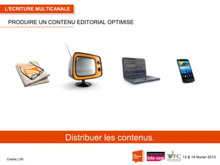 L'ECRITURE MULTICANALE

PRODUIRE UN CONTENU EDITORIAL OPTIMISE

Distribuer les contenus.
Crédits | DR

13 & 14 février 2013

 