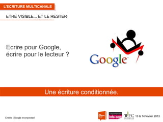 L'ECRITURE MULTICANALE

ETRE VISIBLE... ET LE RESTER

Ecrire pour Google,
écrire pour le lecteur ?

Une écriture conditionnée.

Crédits | Google Incorporated

13 & 14 février 2013

 