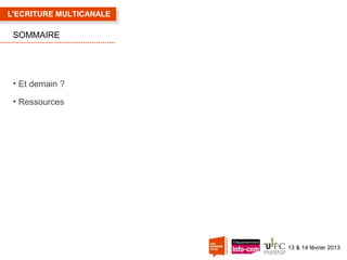 L'ECRITURE MULTICANALE

SOMMAIRE

• Et demain ?
• Ressources

13 & 14 février 2013

 