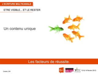 L'ECRITURE MULTICANALE

ETRE VISIBLE... ET LE RESTER

Un contenu unique

Les facteurs de réussite.
Crédits | DR

13 & 14 février 2013

 