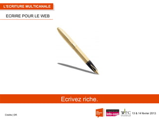 L'ECRITURE MULTICANALE

ECRIRE POUR LE WEB

Ecrivez riche.
Crédits | DR

13 & 14 février 2013

 