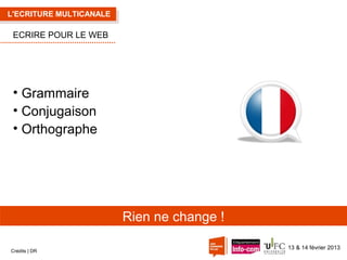 L'ECRITURE MULTICANALE

ECRIRE POUR LE WEB

• Grammaire
• Conjugaison
• Orthographe

Rien ne change !
Crédits | DR

13 & 14 février 2013

 